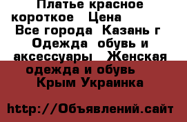 Платье красное короткое › Цена ­ 1 200 - Все города, Казань г. Одежда, обувь и аксессуары » Женская одежда и обувь   . Крым,Украинка